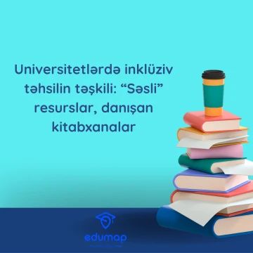Universitetlərdə inklüziv təhsilin təşkili: “Səsli” resurslar, danışan kitabxanalar