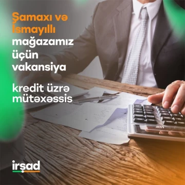"Şamaxı" və "İsmayıllı" mağazalarında işləmək istəyən "Kredit üzrə mütəxəssis" axtarılır