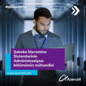 Şəbəkə İdarəetmə Sistemlərinin Administrasiyası bölümünün mühəndisi vakansiyası