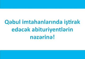 Qəbul imtahanlarında iştirak edəcək abituriyentlərin nəzərinə!